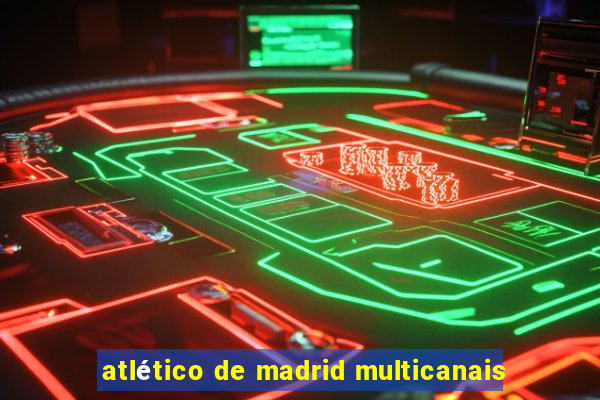 atlético de madrid multicanais