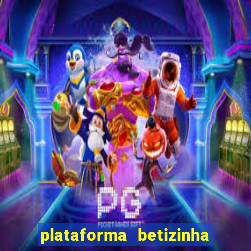 plataforma betizinha é confiável