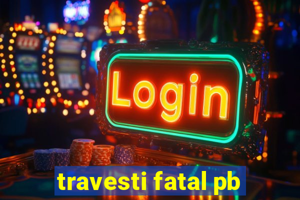 travesti fatal pb