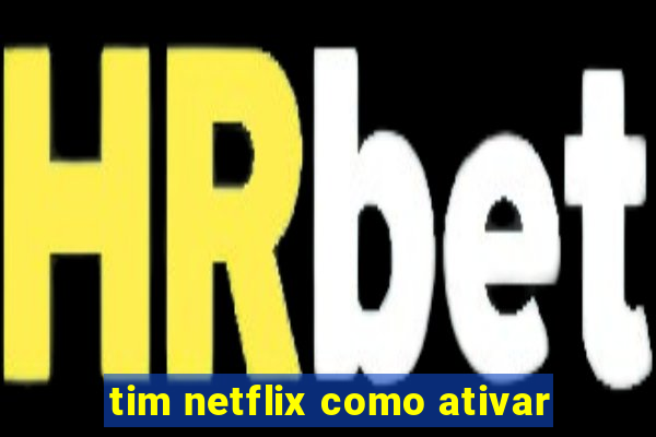 tim netflix como ativar