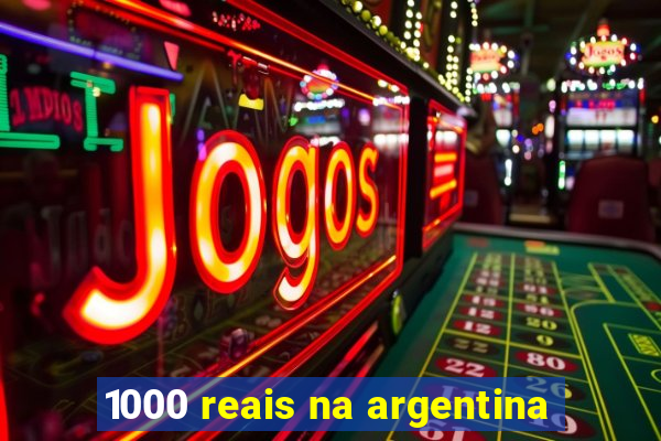 1000 reais na argentina