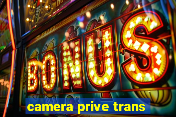 camera prive trans