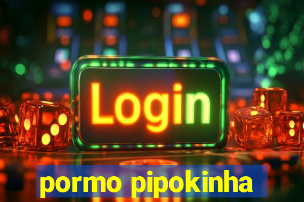 pormo pipokinha