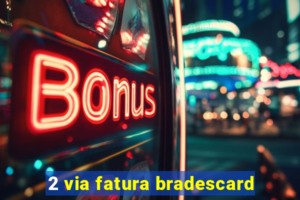 2 via fatura bradescard