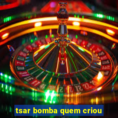 tsar bomba quem criou