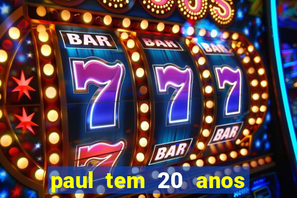 paul tem 20 anos de idade. a idade dele