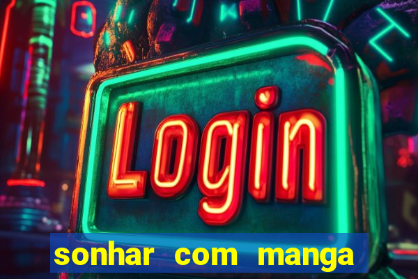 sonhar com manga madura jogo do bicho