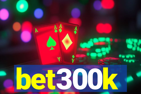 bet300k