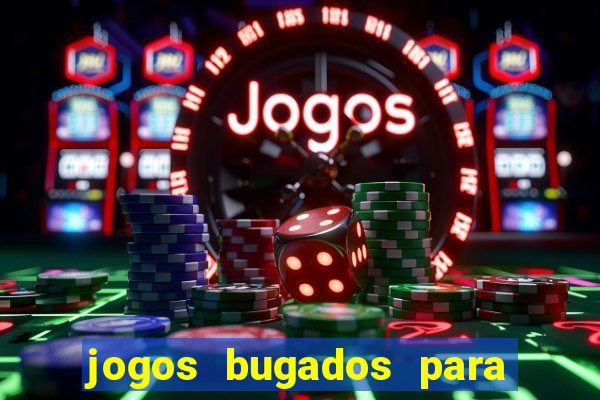 jogos bugados para ganhar dinheiro