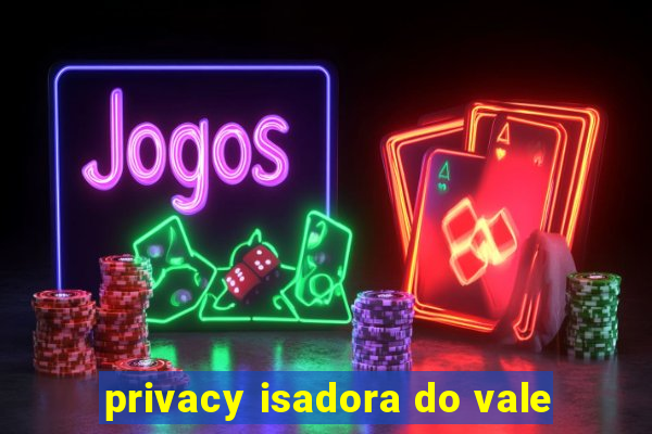 privacy isadora do vale