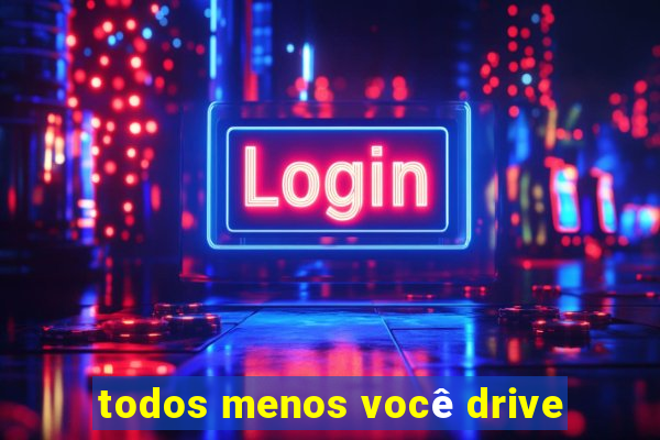 todos menos você drive