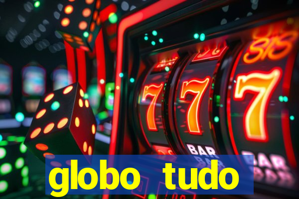 globo tudo absolutamente tudo