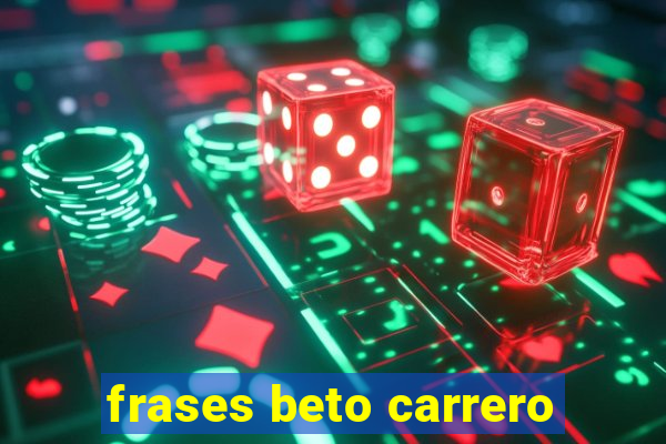 frases beto carrero